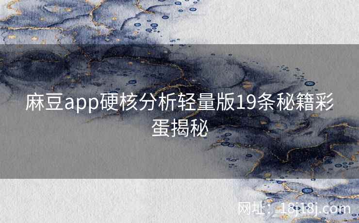 麻豆app硬核分析轻量版19条秘籍彩蛋揭秘