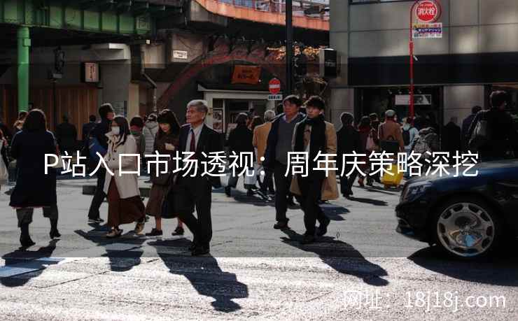 P站入口市场透视：周年庆策略深挖