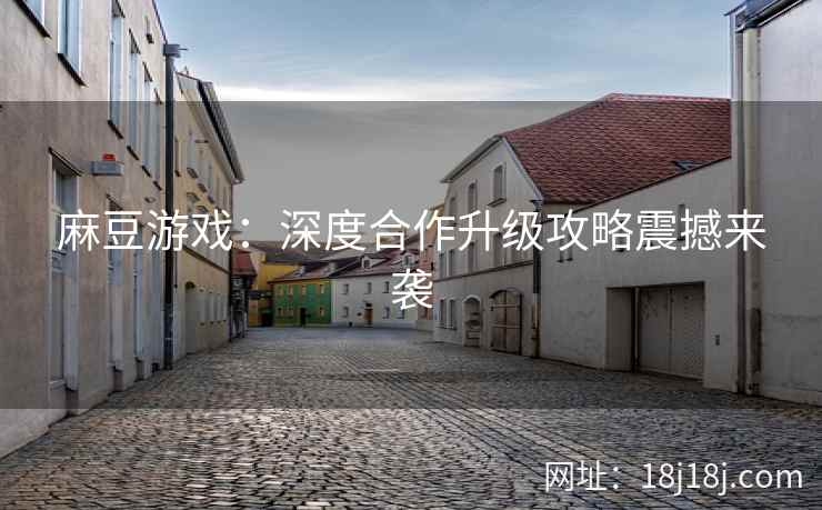 麻豆游戏：深度合作升级攻略震撼来袭