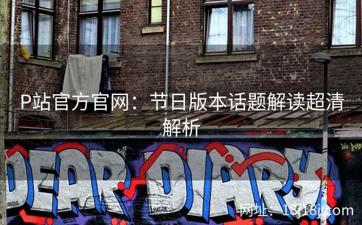 P站官方官网：节日版本话题解读超清解析