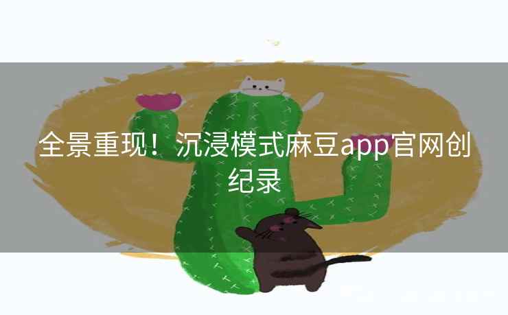 全景重现！沉浸模式麻豆app官网创纪录