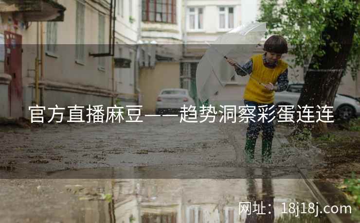 官方直播麻豆——趋势洞察彩蛋连连