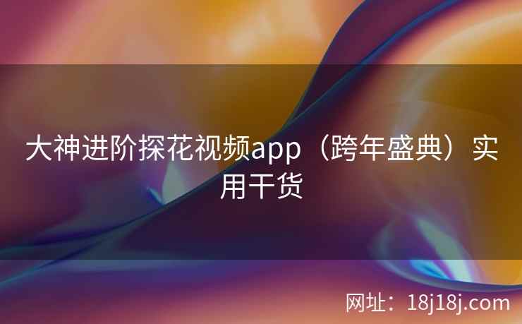 大神进阶探花视频app（跨年盛典）实用干货