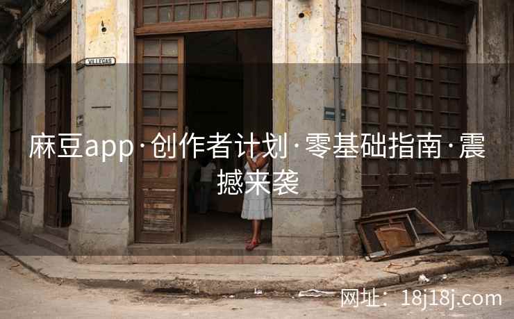 麻豆app·创作者计划·零基础指南·震撼来袭
