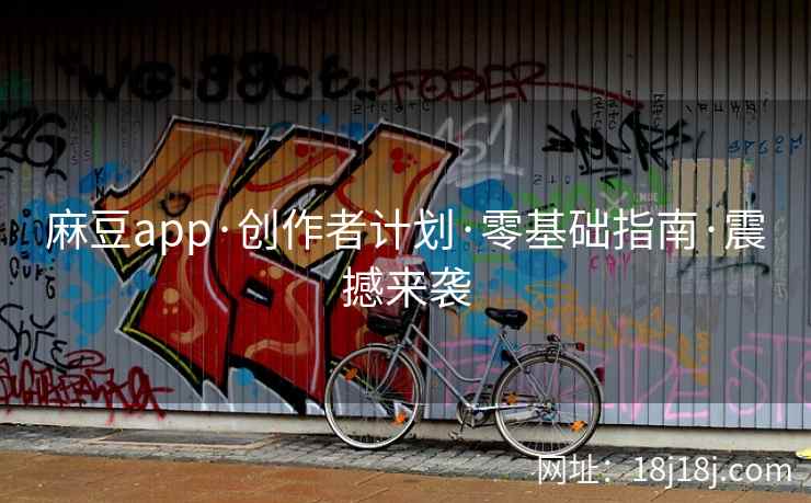 麻豆app·创作者计划·零基础指南·震撼来袭